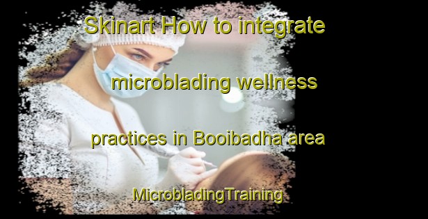 Skinart How to integrate microblading wellness practices in Booibadha area | MicrobladingTraining | MicrobladingClasses | SkinartTraining-Bangladesh