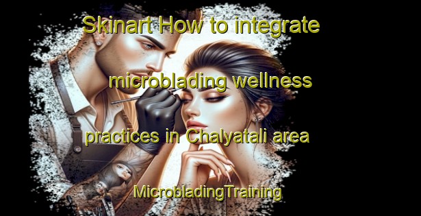 Skinart How to integrate microblading wellness practices in Chalyatali area | #MicrobladingTraining #MicrobladingClasses #SkinartTraining-Bangladesh