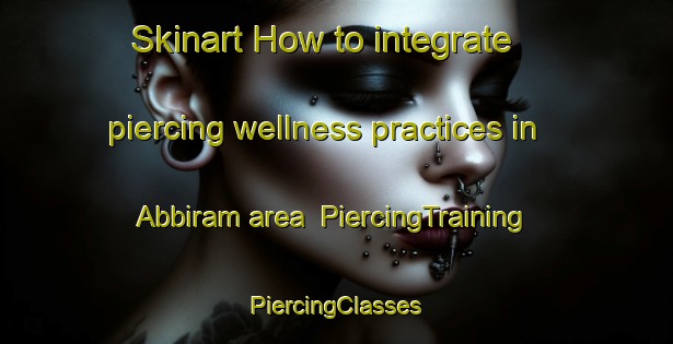 Skinart How to integrate piercing wellness practices in Abbiram area | #PiercingTraining #PiercingClasses #SkinartTraining-Bangladesh