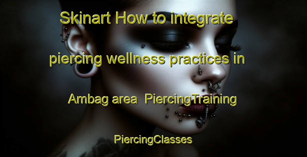 Skinart How to integrate piercing wellness practices in Ambag area | #PiercingTraining #PiercingClasses #SkinartTraining-Bangladesh