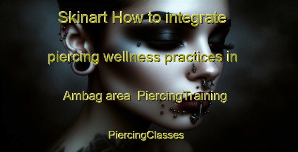 Skinart How to integrate piercing wellness practices in Ambag area | PiercingTraining | PiercingClasses | SkinartTraining-Bangladesh