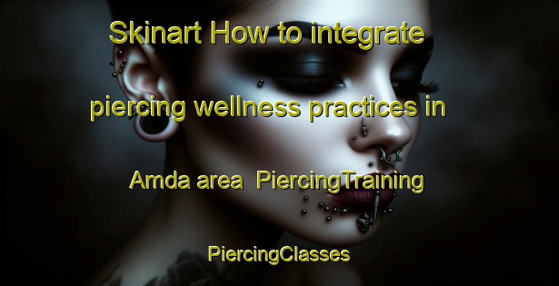 Skinart How to integrate piercing wellness practices in Amda area | #PiercingTraining #PiercingClasses #SkinartTraining-Bangladesh