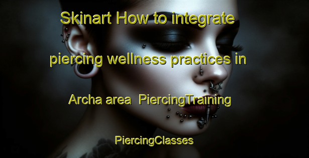 Skinart How to integrate piercing wellness practices in Archa area | #PiercingTraining #PiercingClasses #SkinartTraining-Bangladesh