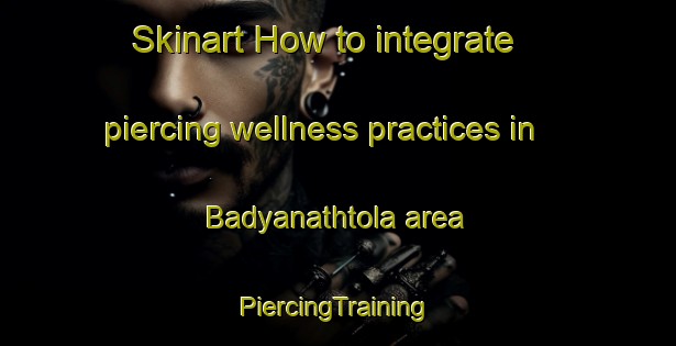 Skinart How to integrate piercing wellness practices in Badyanathtola area | #PiercingTraining #PiercingClasses #SkinartTraining-Bangladesh