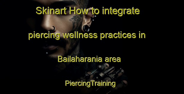 Skinart How to integrate piercing wellness practices in Bailaharania area | #PiercingTraining #PiercingClasses #SkinartTraining-Bangladesh