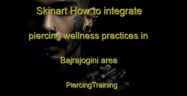 Skinart How to integrate piercing wellness practices in Bajrajogini area | #PiercingTraining #PiercingClasses #SkinartTraining-Bangladesh