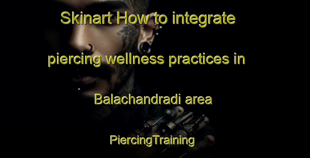 Skinart How to integrate piercing wellness practices in Balachandradi area | #PiercingTraining #PiercingClasses #SkinartTraining-Bangladesh