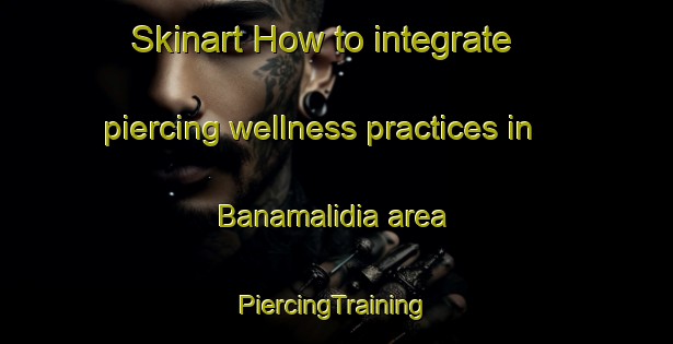 Skinart How to integrate piercing wellness practices in Banamalidia area | #PiercingTraining #PiercingClasses #SkinartTraining-Bangladesh