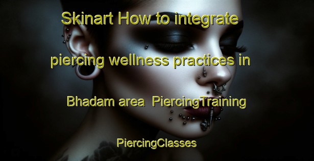 Skinart How to integrate piercing wellness practices in Bhadam area | #PiercingTraining #PiercingClasses #SkinartTraining-Bangladesh