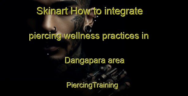 Skinart How to integrate piercing wellness practices in Dangapara area | #PiercingTraining #PiercingClasses #SkinartTraining-Bangladesh