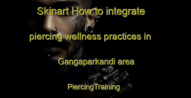 Skinart How to integrate piercing wellness practices in Gangaparkandi area | #PiercingTraining #PiercingClasses #SkinartTraining-Bangladesh