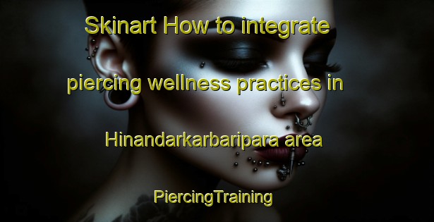 Skinart How to integrate piercing wellness practices in Hinandarkarbaripara area | #PiercingTraining #PiercingClasses #SkinartTraining-Bangladesh