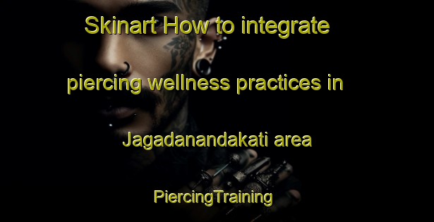 Skinart How to integrate piercing wellness practices in Jagadanandakati area | #PiercingTraining #PiercingClasses #SkinartTraining-Bangladesh