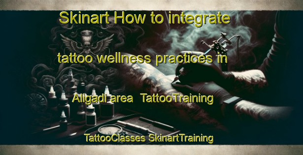 Skinart How to integrate tattoo wellness practices in Aligadi area | #TattooTraining #TattooClasses #SkinartTraining-Bangladesh