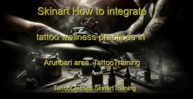 Skinart How to integrate tattoo wellness practices in Arunbari area | #TattooTraining #TattooClasses #SkinartTraining-Bangladesh