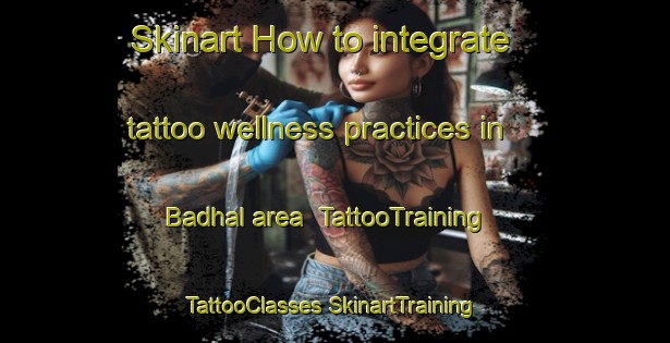 Skinart How to integrate tattoo wellness practices in Badhal area | #TattooTraining #TattooClasses #SkinartTraining-Bangladesh