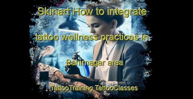 Skinart How to integrate tattoo wellness practices in Bahirnagar area | #TattooTraining #TattooClasses #SkinartTraining-Bangladesh