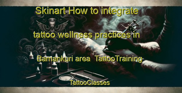 Skinart How to integrate tattoo wellness practices in Bamankuri area | TattooTraining | TattooClasses | SkinartTraining-Bangladesh