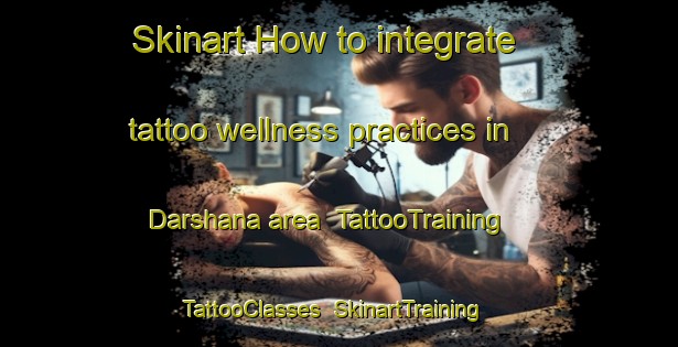 Skinart How to integrate tattoo wellness practices in Darshana area | TattooTraining | TattooClasses | SkinartTraining-Bangladesh