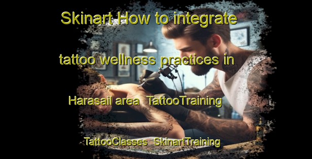Skinart How to integrate tattoo wellness practices in Harasail area | TattooTraining | TattooClasses | SkinartTraining-Bangladesh