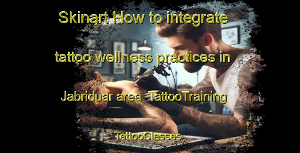 Skinart How to integrate tattoo wellness practices in Jabriduar area | TattooTraining | TattooClasses | SkinartTraining-Bangladesh