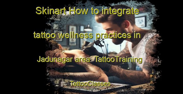 Skinart How to integrate tattoo wellness practices in Jadunagar area | TattooTraining | TattooClasses | SkinartTraining-Bangladesh
