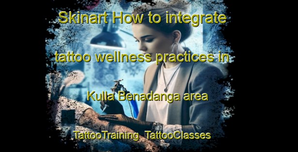 Skinart How to integrate tattoo wellness practices in Kulla Benadanga area | TattooTraining | TattooClasses | SkinartTraining-Bangladesh