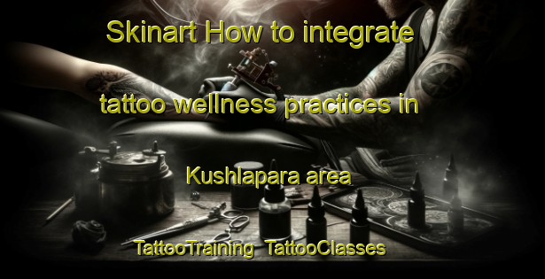 Skinart How to integrate tattoo wellness practices in Kushlapara area | TattooTraining | TattooClasses | SkinartTraining-Bangladesh