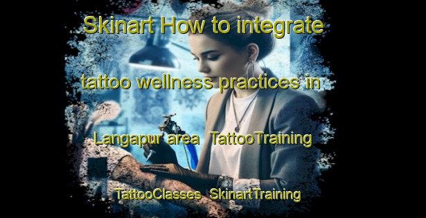 Skinart How to integrate tattoo wellness practices in Langapur area | TattooTraining | TattooClasses | SkinartTraining-Bangladesh