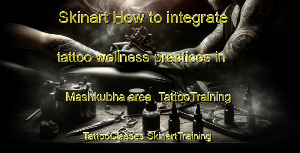 Skinart How to integrate tattoo wellness practices in Mashkubha area | #TattooTraining #TattooClasses #SkinartTraining-Bangladesh