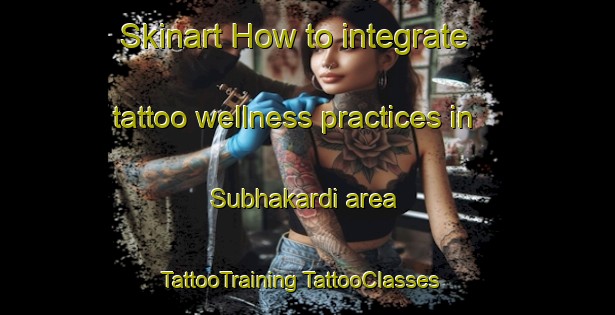 Skinart How to integrate tattoo wellness practices in Subhakardi area | #TattooTraining #TattooClasses #SkinartTraining-Bangladesh