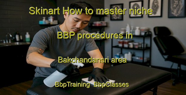 Skinart How to master niche BBP procedures in Bakchandansri area | BbpTraining | BbpClasses | SkinartTraining-Bangladesh