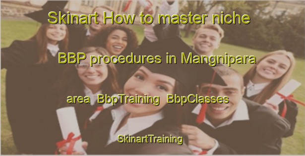 Skinart How to master niche BBP procedures in Mangnipara area | BbpTraining | BbpClasses | SkinartTraining-Bangladesh