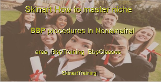 Skinart How to master niche BBP procedures in Nonamatral area | BbpTraining | BbpClasses | SkinartTraining-Bangladesh