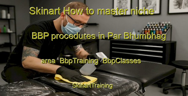 Skinart How to master niche BBP procedures in Par Bhumbhag area | BbpTraining | BbpClasses | SkinartTraining-Bangladesh