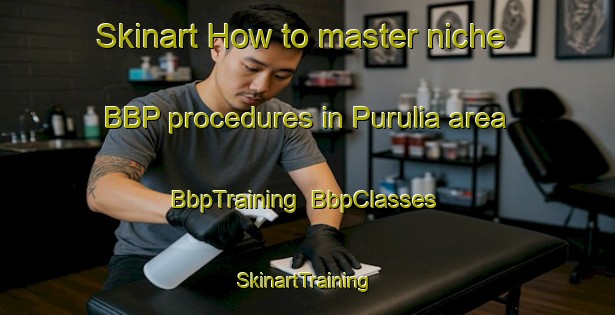 Skinart How to master niche BBP procedures in Purulia area | BbpTraining | BbpClasses | SkinartTraining-Bangladesh