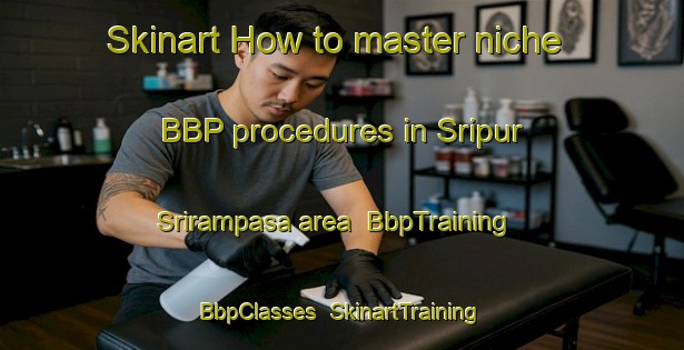 Skinart How to master niche BBP procedures in Sripur Srirampasa area | BbpTraining | BbpClasses | SkinartTraining-Bangladesh