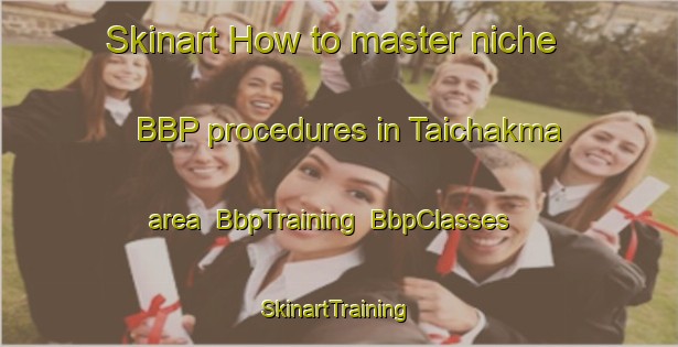 Skinart How to master niche BBP procedures in Taichakma area | BbpTraining | BbpClasses | SkinartTraining-Bangladesh