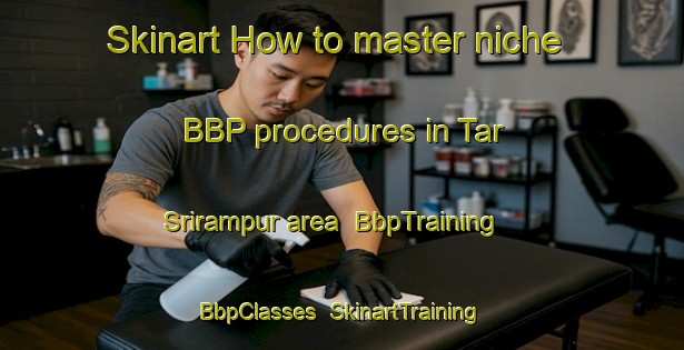 Skinart How to master niche BBP procedures in Tar Srirampur area | BbpTraining | BbpClasses | SkinartTraining-Bangladesh