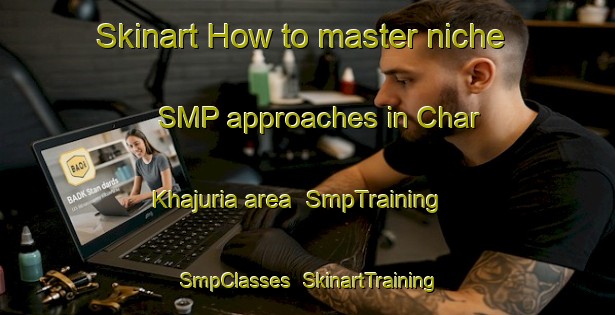 Skinart How to master niche SMP approaches in Char Khajuria area | SmpTraining | SmpClasses | SkinartTraining-Bangladesh