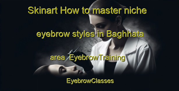 Skinart How to master niche eyebrow styles in Baghhata area | EyebrowTraining | EyebrowClasses | SkinartTraining-Bangladesh