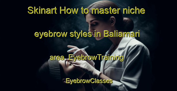 Skinart How to master niche eyebrow styles in Baliamari area | EyebrowTraining | EyebrowClasses | SkinartTraining-Bangladesh