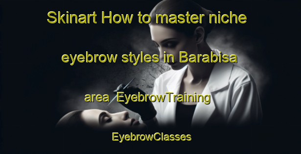Skinart How to master niche eyebrow styles in Barabisa area | EyebrowTraining | EyebrowClasses | SkinartTraining-Bangladesh