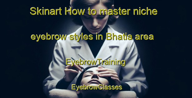 Skinart How to master niche eyebrow styles in Bhatia area | EyebrowTraining | EyebrowClasses | SkinartTraining-Bangladesh
