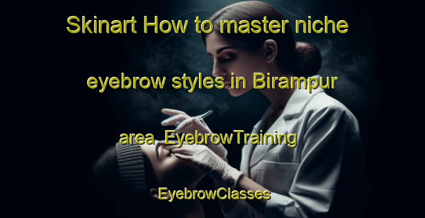 Skinart How to master niche eyebrow styles in Birampur area | EyebrowTraining | EyebrowClasses | SkinartTraining-Bangladesh