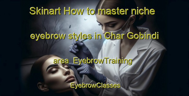 Skinart How to master niche eyebrow styles in Char Gobindi area | EyebrowTraining | EyebrowClasses | SkinartTraining-Bangladesh