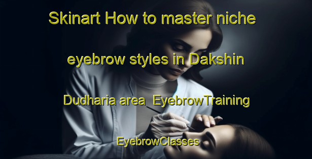 Skinart How to master niche eyebrow styles in Dakshin Dudharia area | EyebrowTraining | EyebrowClasses | SkinartTraining-Bangladesh