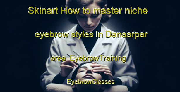 Skinart How to master niche eyebrow styles in Danaarpar area | EyebrowTraining | EyebrowClasses | SkinartTraining-Bangladesh