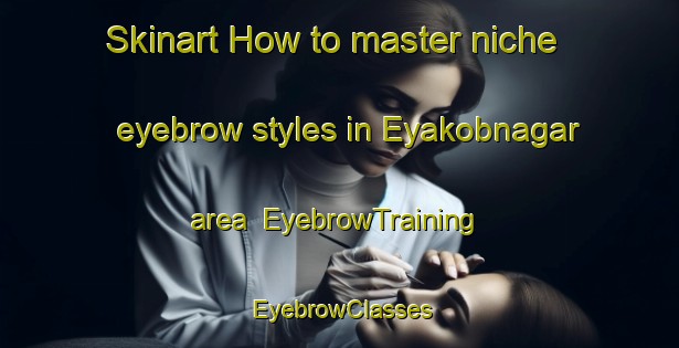 Skinart How to master niche eyebrow styles in Eyakobnagar area | EyebrowTraining | EyebrowClasses | SkinartTraining-Bangladesh