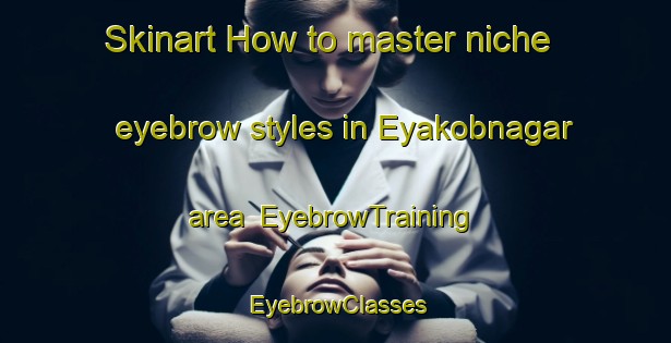 Skinart How to master niche eyebrow styles in Eyakobnagar area | EyebrowTraining | EyebrowClasses | SkinartTraining-Bangladesh